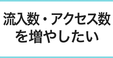 流入数・アクセス数を増やしたい